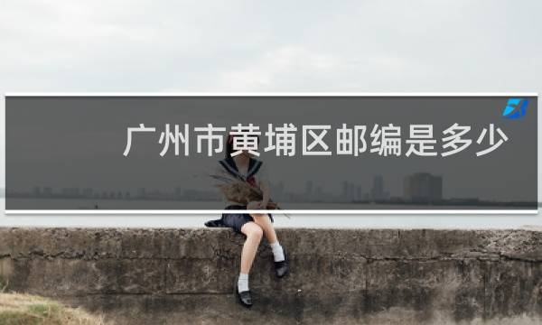 广州市黄埔区邮编是多少
