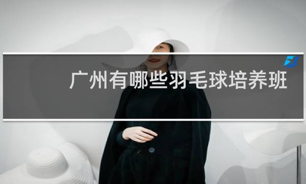广州有哪些羽毛球培养班