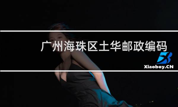 广州海珠区土华邮政编码是多少