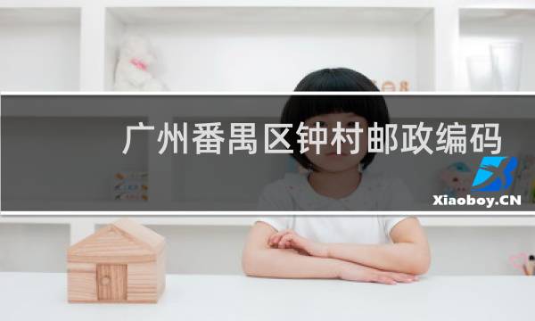 广州番禺区钟村邮政编码是多少?