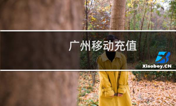 广州移动充值(广州移动充值)