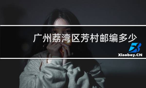 广州荔湾区芳村邮编多少
