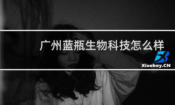广州蓝瓶生物科技怎么样