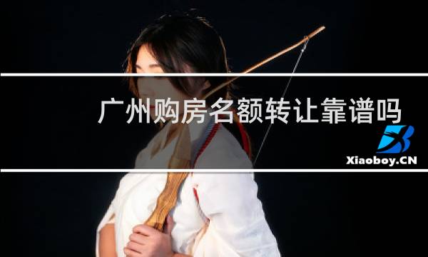 广州购房名额转让靠谱吗
