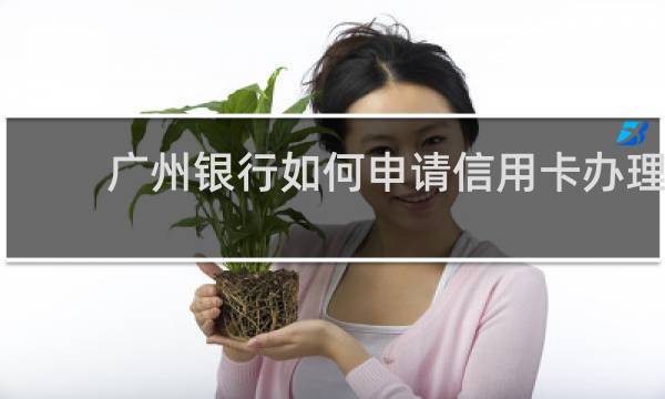 广州银行如何申请信用卡办理