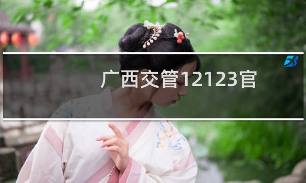广西交管12123官网是什么(广西12123在哪里)