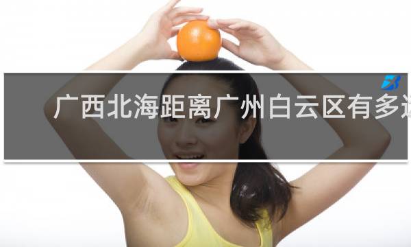 广西北海距离广州白云区有多远