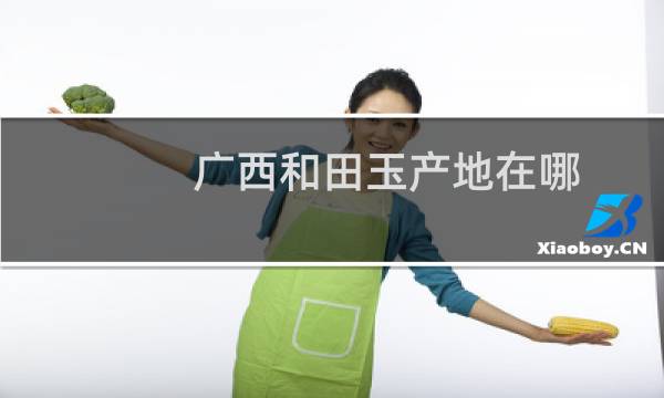 广西和田玉产地在哪