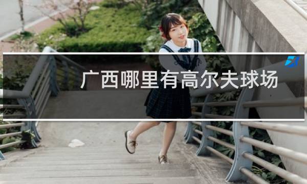 广西哪里有高尔夫球场