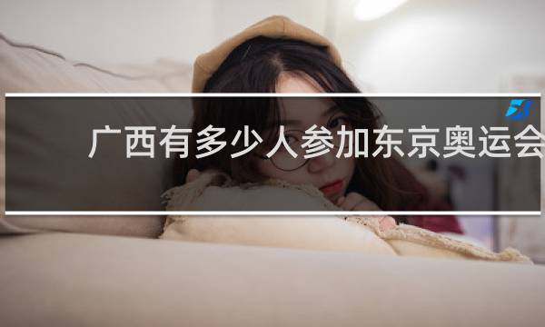 广西有多少人参加东京奥运会