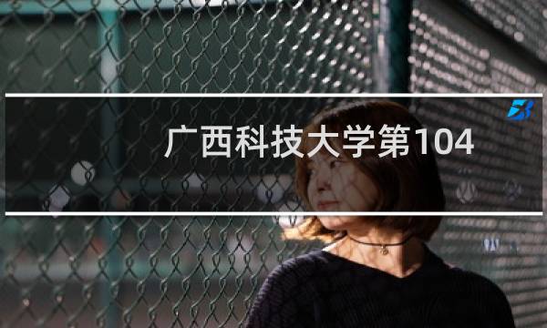广西科技大学第104组有哪些专业 招生多少人