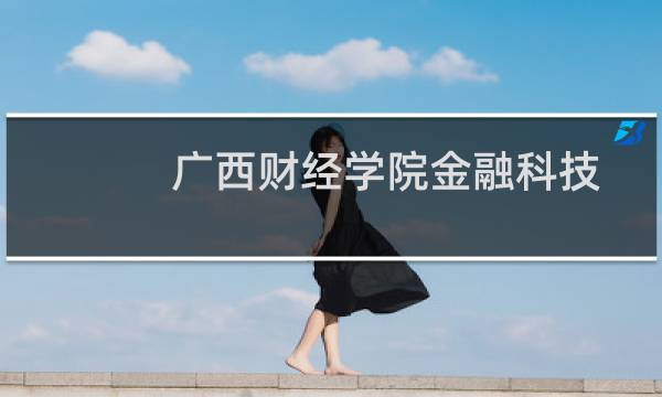 广西财经学院金融科技专业好不好 排名多少位 全国第52名