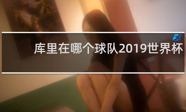 库里在哪个球队2019世界杯