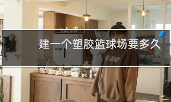 建一个塑胶篮球场要多久