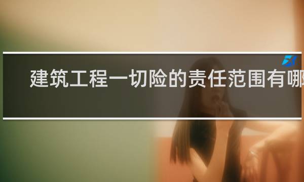 建筑工程一切险的责任范围有哪些