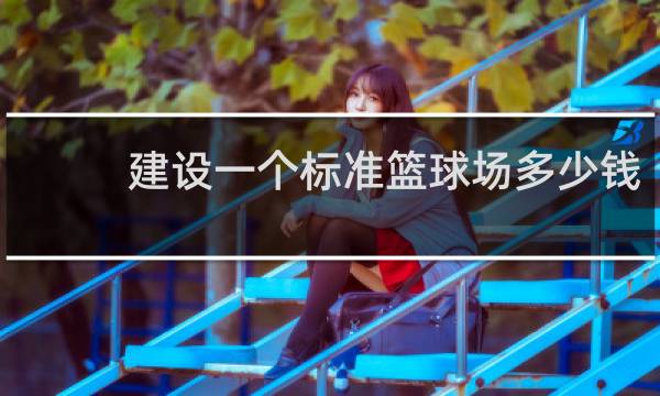 建设一个标准篮球场多少钱