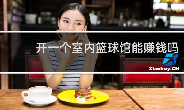 开一个室内篮球馆能赚钱吗