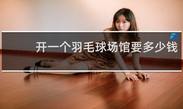 开一个羽毛球场馆要多少钱