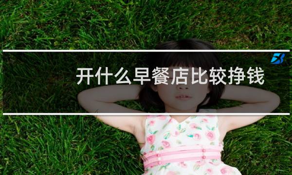 开什么早餐店比较挣钱