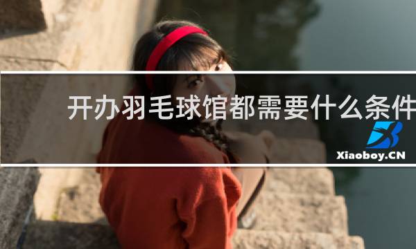 开办羽毛球馆都需要什么条件