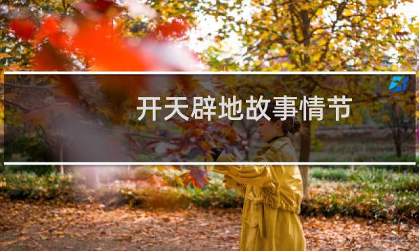 开天辟地故事情节(开天辟地的故事和含义简短)