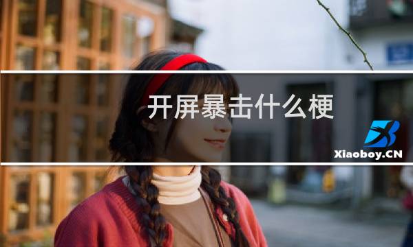 开屏暴击什么梗？什么梗