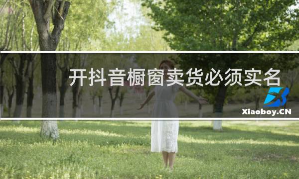 开抖音橱窗卖货必须实名认证吗