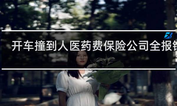 开车撞到人医药费保险公司全报销吗
