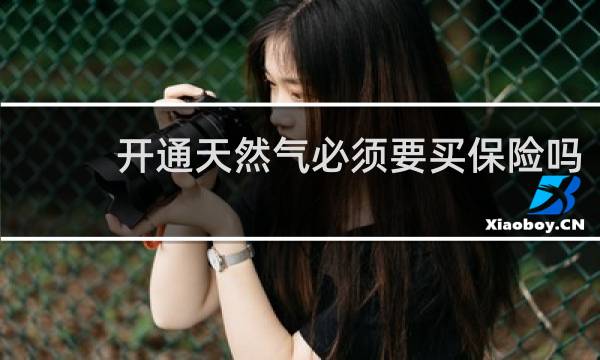 开通天然气必须要买保险吗