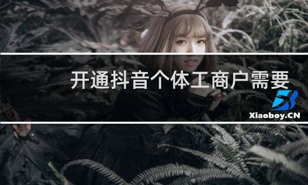开通抖音个体工商户需要什么