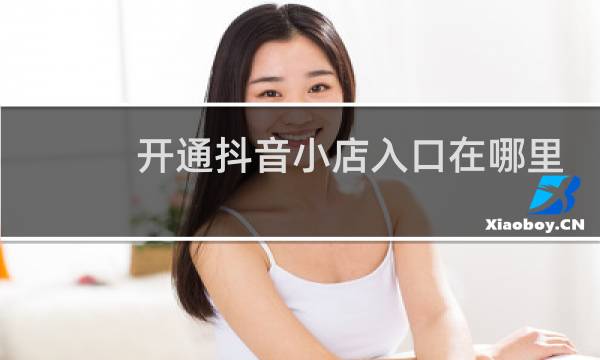开通抖音小店入口在哪里图片