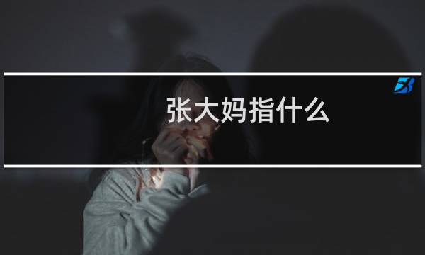 张大妈指什么，张大妈app是什么意思梗什么梗