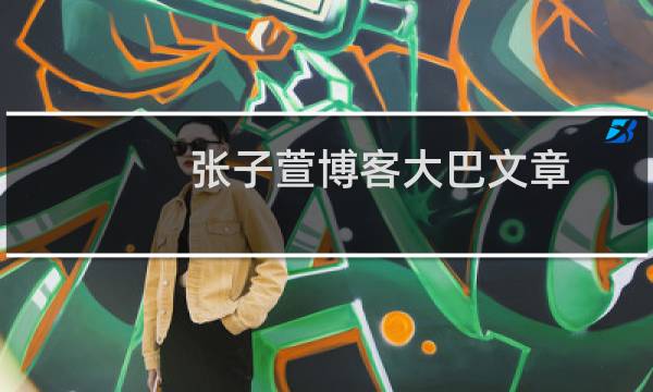 张子萱博客大巴文章（张子萱博客大巴）图片
