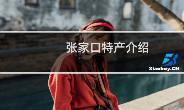 张家口特产介绍（河北省张家口特产大全）