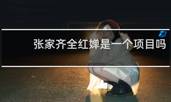 张家齐全红婵是一个项目吗