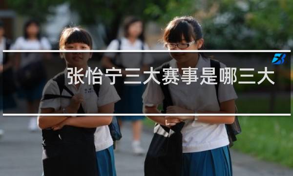 张怡宁三大赛事是哪三大
