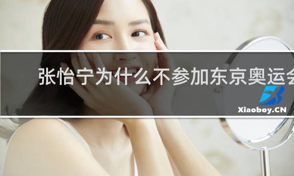 张怡宁为什么不参加东京奥运会