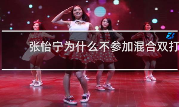 张怡宁为什么不参加混合双打