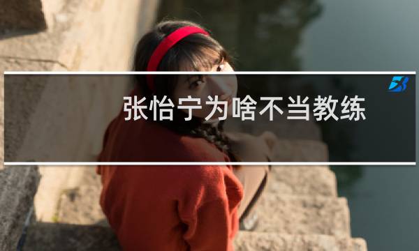张怡宁为啥不当教练