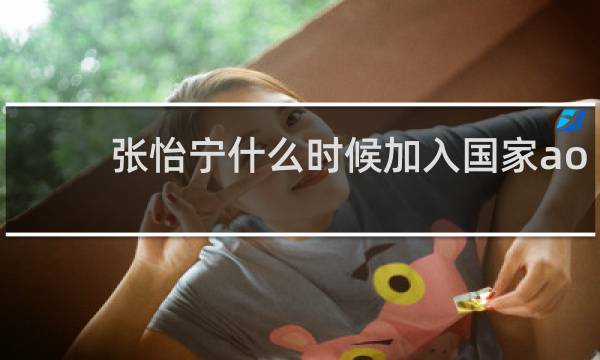 张怡宁什么时候加入国家ao