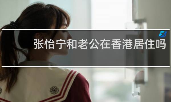 张怡宁和老公在香港居住吗