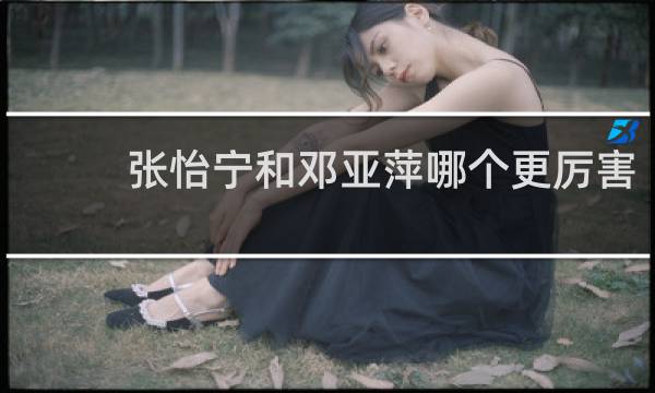 张怡宁和邓亚萍哪个更厉害