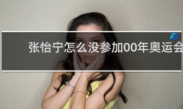 张怡宁怎么没参加00年奥运会