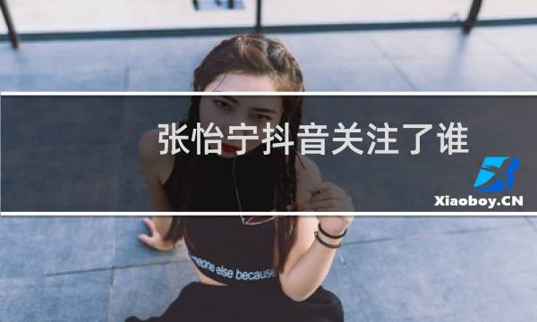 张怡宁抖音关注了谁