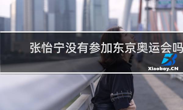 张怡宁没有参加东京奥运会吗