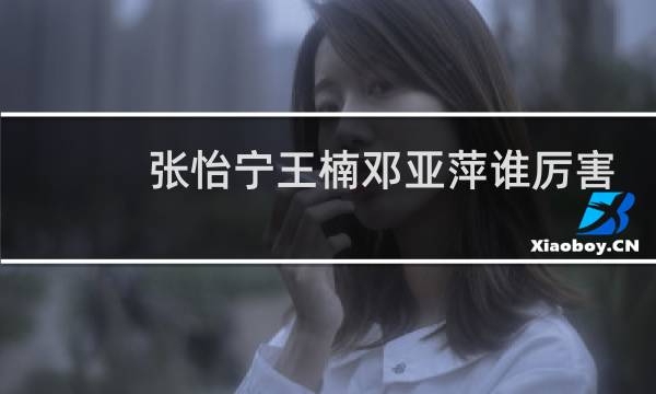 张怡宁王楠邓亚萍谁厉害