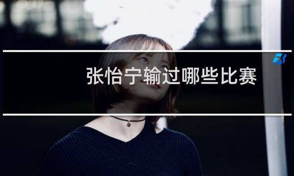 张怡宁输过哪些比赛