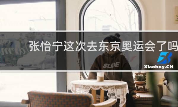 张怡宁这次去东京奥运会了吗