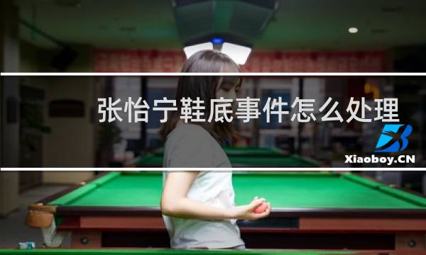 张怡宁鞋底事件怎么处理