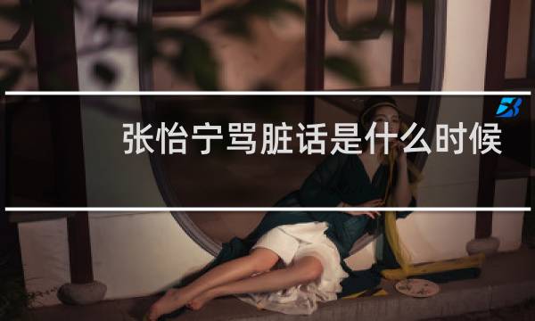 张怡宁骂脏话是什么时候